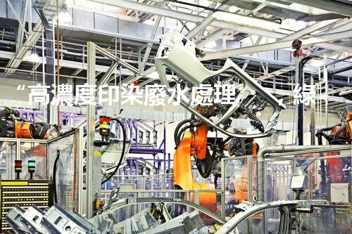 “高濃度印染廢水處理，綠色創(chuàng)新，凈享環(huán)保新篇章”